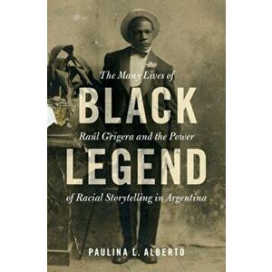 Black Legend. The Many Lives of Raul Grigera and the Power of Racial Storytelling in Argentina, New ed, Hardback - *** imagine
