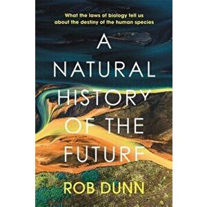 A Natural History of the Future. What the Laws of Biology Tell Us About the Destiny of the Human Species, Hardback - Rob Dunn imagine
