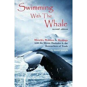 Swimming with the Whale: The Miracles, Wonders & Healings of Daskalos & the Researchers of Truth, Paperback - Daniel Joseph imagine