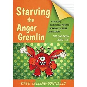 Starving the Anger Gremlin for Children Aged 5-9: A Cognitive Behavioural Therapy Workbook on Anger Management, Paperback - Kate Collins-Donnelly imagine