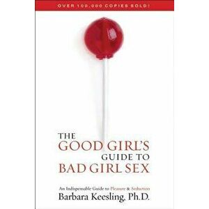 The Good Girl's Guide to Bad Girl Sex: An Indispensable Guide to Pleasure & Seduction, Paperback - Barbara Keesling imagine
