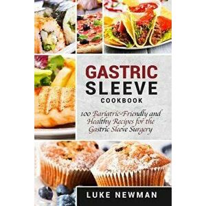 Gastric Sleeve Cookbook: 100 Bariatric-Friendly and Healthy Recipes for the Gastric Sleeve Surgery, Paperback - Luke Newman imagine