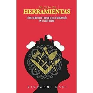Mi Caja de Herramientas: Como Utilizar La Filosofia de la Masoneria En La Vida Diaria (Spanish), Paperback - Dr Giovanni Nani imagine