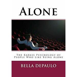 Alone: The Badass Psychology of People Who Like Being Alone, Paperback - Bella Depaulo Phd imagine