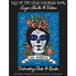 Day of the Dead Coloring Book: Sugar Skulls & Tattoos; Bonus: Day of the Dead Interesting Facts & Quotes: Adults & Older Children; Use Markers, Gel P, imagine