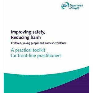 Improving safety, reducing harm. children, young people and domestic violence, a practical toolkit for front-line practitioners, Loose-leaf - Great Br imagine