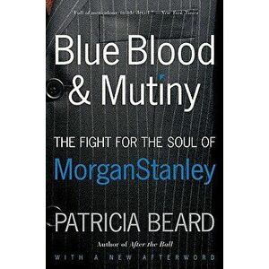 Blue Blood and Mutiny: The Fight for the Soul of Morgan Stanley, Paperback - Patricia Beard imagine