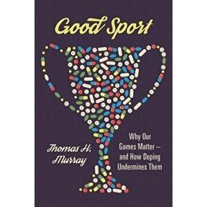 Good Sport: Why Our Games Matter -- And How Doping Undermines Them, Hardcover - Thomas H. Murray imagine