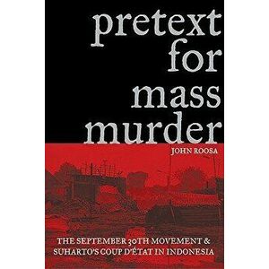 Pretext for Mass Murder: The September 30th Movement and Suharto's Coup d'Etat in Indonesia, Paperback - John Roosa imagine