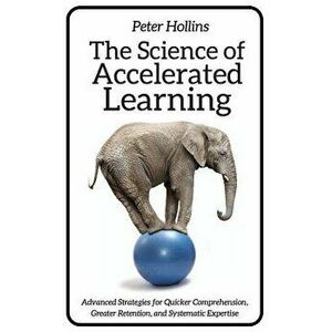 The Science of Accelerated Learning: Advanced Strategies for Quicker Comprehensi, Paperback - Peter Hollins imagine