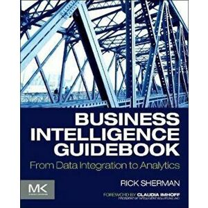 Business Intelligence Guidebook: From Data Integration to Analytics, Paperback - Rick Sherman imagine