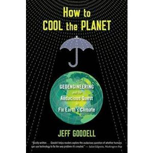 How to Cool the Planet: Geoengineering and the Audacious Quest to Fix Earth's Climate, Paperback - Jeff Goodell imagine