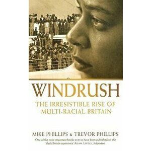 Windrush: The Irresistible Rise of Multi-Racial Britain, Paperback - Trevor Phillips imagine