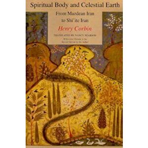 Spiritual Body and Celestial Earth: From Mazdean Iran to Shi'ite Iran, Paperback - Henry Corbin imagine