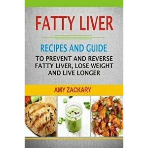 Fatty Liver: Recipes and Guide to Prevent and Reverse Fatty Liver, Lose Weight and Live Longer, Paperback - Amy Zackary imagine
