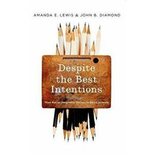 Despite the Best Intentions: How Racial Inequality Thrives in Good Schools, Paperback - Amanda E. Lewis imagine