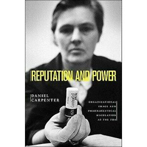 Reputation and Power: Organizational Image and Pharmaceutical Regulation at the FDA, Paperback - Daniel Carpenter imagine