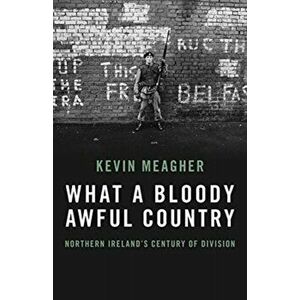 What A Bloody Awful Country. Northern Ireland's century of division, Paperback - Kevin Meagher imagine