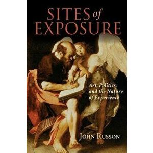Sites of Exposure: Art, Politics, and the Nature of Experience, Paperback - John Russon imagine