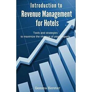 Introduction to Revenue Management for Hotels: Tools and Strategies to Maximize the Revenue of Your Property, Paperback - Gemma Hereter imagine