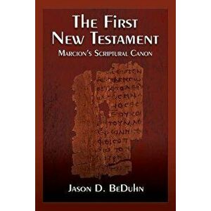 The First New Testament: Marcion's Scriptural Canon, Paperback - Jason Beduhn imagine