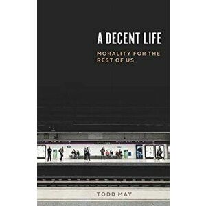 Decent Life. Morality for the Rest of Us, Paperback - Todd May imagine