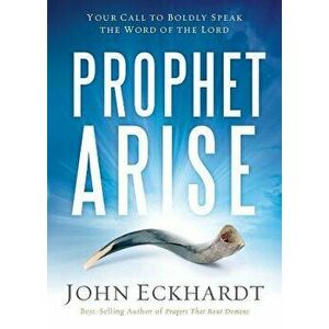 Prophet, Arise: Your Call to Boldly Speak the Word of the Lord, Paperback - John Eckhardt imagine