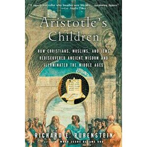 Aristotle's Children: How Christians, Muslims, and Jews Rediscovered Ancient Wisdom and Illuminated the Middle Ages, Paperback - Richard E. Rubenstein imagine