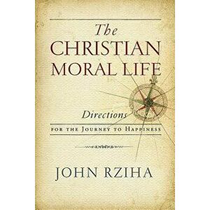 The Christian Moral Life: Directions for the Journey to Happiness, Paperback - John Rziha imagine