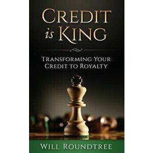 Credit Is King: Transforming Your Credit to Royalty, Paperback - Will Roundtree imagine