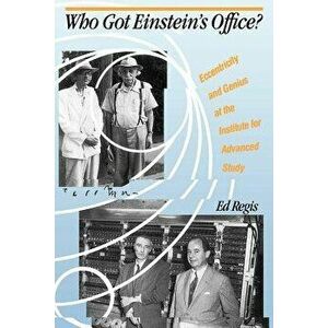 Who Got Einstein's Office': Eccentricity and Genius at the Institute for Advanced Study, Paperback - Edward Jr. Regis imagine