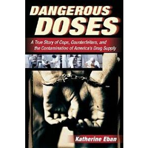 Dangerous Doses: A True Story of Cops, Counterfeiters, and the Contamination of America's Drug Supply, Paperback - Katherine Eban imagine