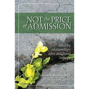 Not the Price of Admission: Healthy Relationships After Childhood Trauma, Paperback - Laura S. Brown imagine