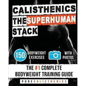Calisthenics: The Superhuman Stack: 150 Bodyweight Exercises the '1 Complete Bodyweight Training Guide, Paperback - Pure Calisthenics imagine
