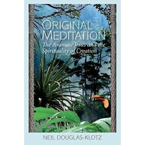 Original Meditation: The Aramaic Jesus and the Spirituality of Creation, Paperback - Neil Douglas-Klotz imagine