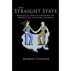 The Straight State: Sexuality and Citizenship in Twentieth-Century America, Paperback - Margot Canaday imagine