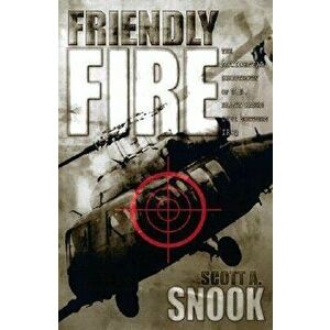 Friendly Fire: The Accidental Shootdown of U.S. Black Hawks Over Northern Iraq, Paperback - Scott A. Snook imagine