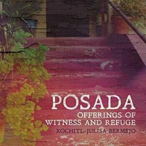 Posada: Offerings of Witness and Refuge, Paperback - Xochitl-Julisa Bermejo imagine