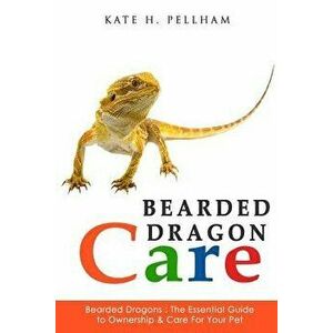 Bearded Dragons: The Essential Guide to Ownership & Care for Your Pet, Paperback - Kate Pellham imagine