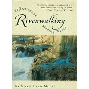 Riverwalking: Reflections on Moving Water, Paperback - Kathleen Dean Moore imagine