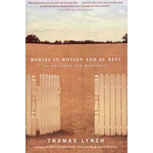 Bodies in Motion and at Rest: On Metaphor and Mortality, Paperback - Thomas Lynch imagine