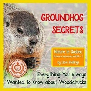 Groundhog Secrets: Everything You Always Wanted to Know about Woodchucks, Paperback - Lieve Snellings imagine