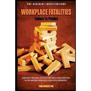Workplace Fatalities: Failure to Predict: A New Safety Discussion on Fatality and Serious Event Reduction, Paperback - Todd E. Conklin Phd imagine