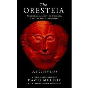 The Oresteia: Agamemnon, Libation Bearers, and the Holy Goddesses, Paperback - Aeschylus imagine