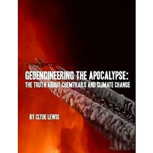 Geoengineering the Apocalypse: Geoengineering the Apocalypse: The Truth about Chemtrails and Climate Change, Paperback - Clyde Lewis imagine