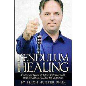 Pendulum Healing: Circling the Square of Life to Improve Health, Wealth, Relationships, and Self-Expression, Paperback - Erich Hunter Ph. D. imagine
