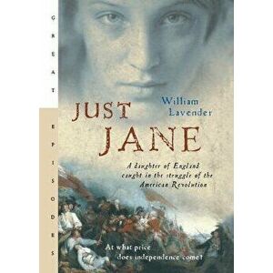 Just Jane: A Daughter of England Caught in the Struggle of the American Revolution, Paperback - William Lavender imagine
