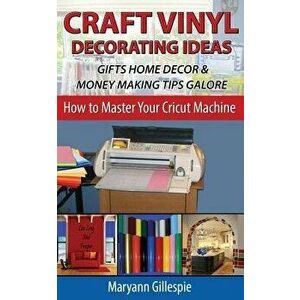 Craft Vinyl Decorating Ideas Gifts Home Decor and Money Making Tips Galore, Paperback - Maryann Gillespie imagine