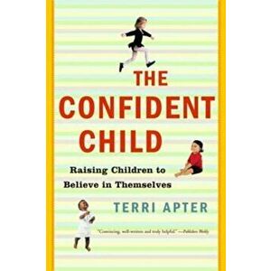 The Confident Child: Raising Children to Believe in Themselves, Paperback - Terri Apter imagine