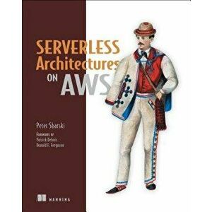 Serverless Architectures on AWS: With Examples Using AWS Lambda, Paperback - Peter Sbarski imagine